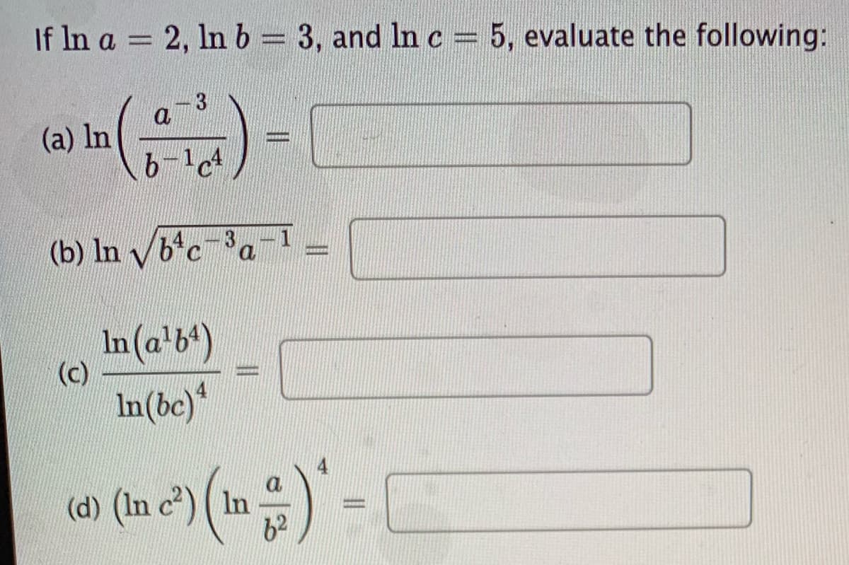 If In a 2, In b = 3, and In c = 5, evaluate the following:
3
a
(a) In
6-lct
(b) ln v6°c-3a
In(a'b*)
(c)
%3D
In(be)*
(d) (In c²) ( In
62
