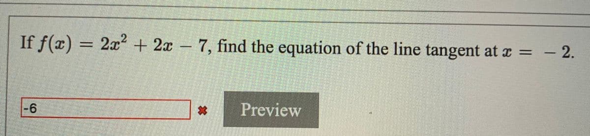 If f(x) = 2x + 2x – 7, find the equation of the line tangent at x =
- 2.
-6
Preview
