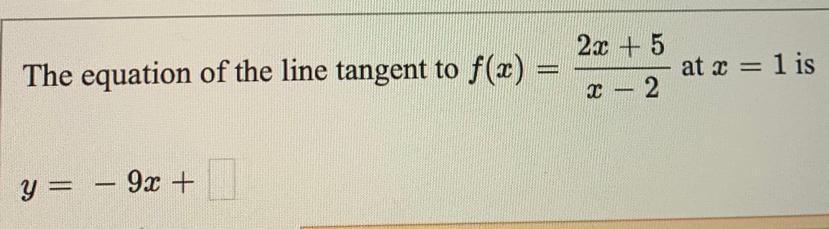 2x + 5
The equation of the line tangent to f(z)
at x = 1 is
%3D
y = - 9x +
