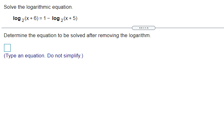 Solve the logarithmic equation.
log 2(x + 6) = 1- log 2(x + 5)
.....
Determine the equation to be solved after removing the logarithm.
(Type an equation. Do not simplify.)
