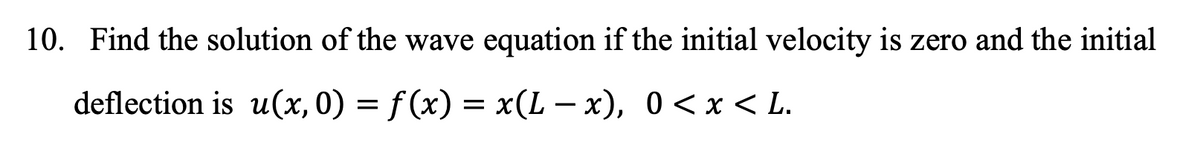 10. Find the solution of the wave equation if the initial velocity is zero and the initial
deflection is u(x, 0) = f(x) = x(L – x), 0<x < L.
-
