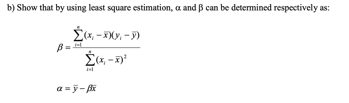 b) Show that by using least square estimation, a and ß can be determined respectively as:
E(x; - x)(y; - J)
B =
2(x; - x)?
i=1
i=1
a = y- Bx
