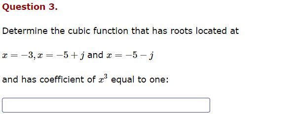 Question 3.
Determine the cubic function that has roots located at
x = -3, x = −5+j and x = -5-j
and has coefficient of ³ equal to one: