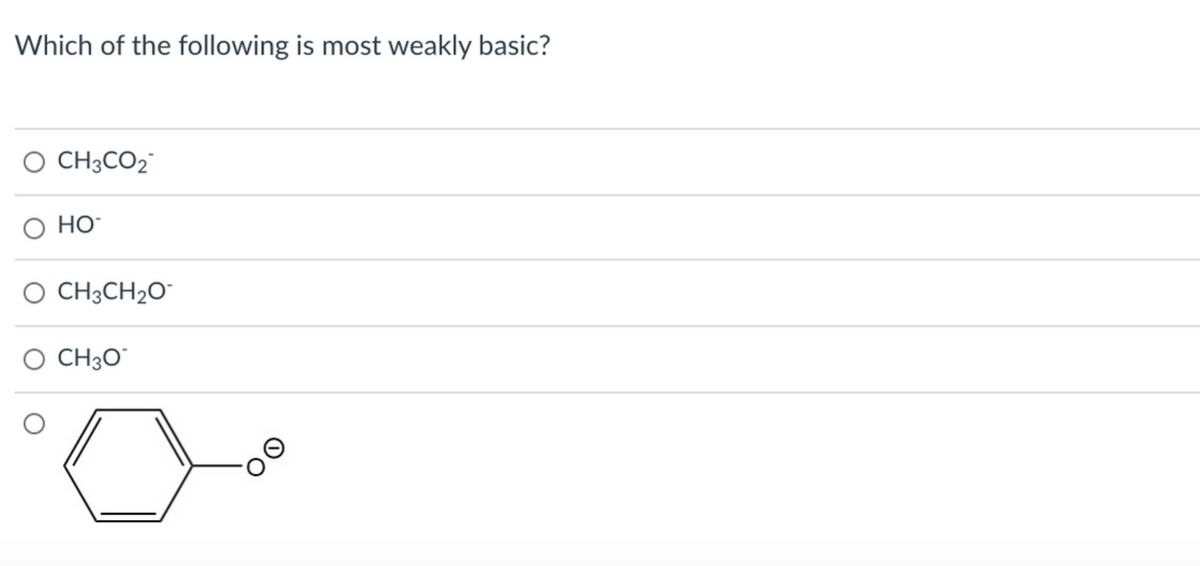 Which of the following is most weakly basic?
O CH3CO2
о но-
O CH3CH2O¯
O CH3O"
