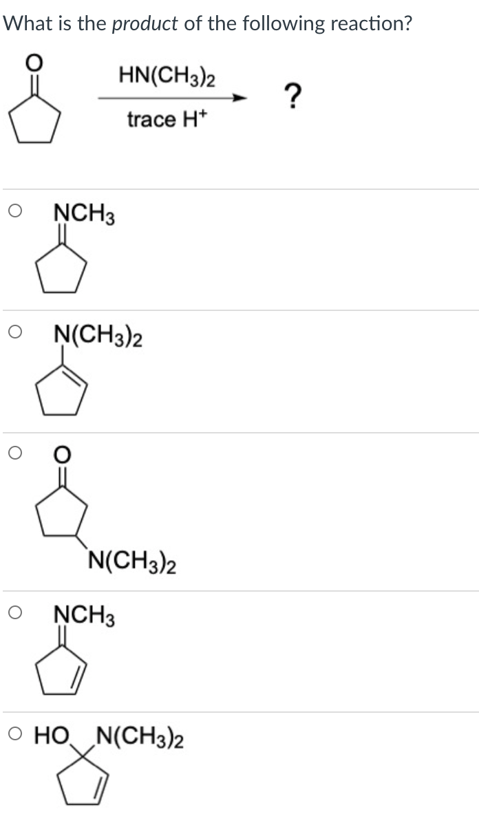 What is the product of the following reaction?
HN(CH3)2
trace H*
ŅCH3
O N(CH3)2
N(CH3)2
ŅCH3
O HO N(CH3)2
