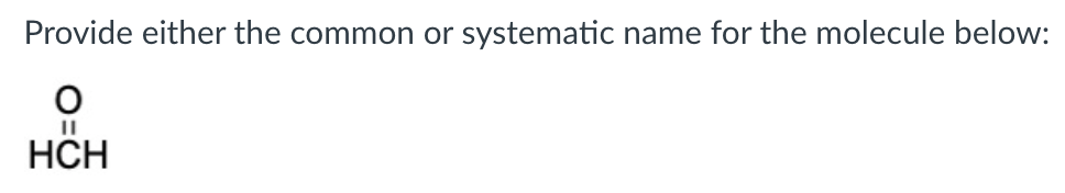 Provide either the common or systematic name for the molecule below:
HCH
