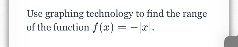 Use graphing technology to find the range
of the function f (x) = -|x|.
