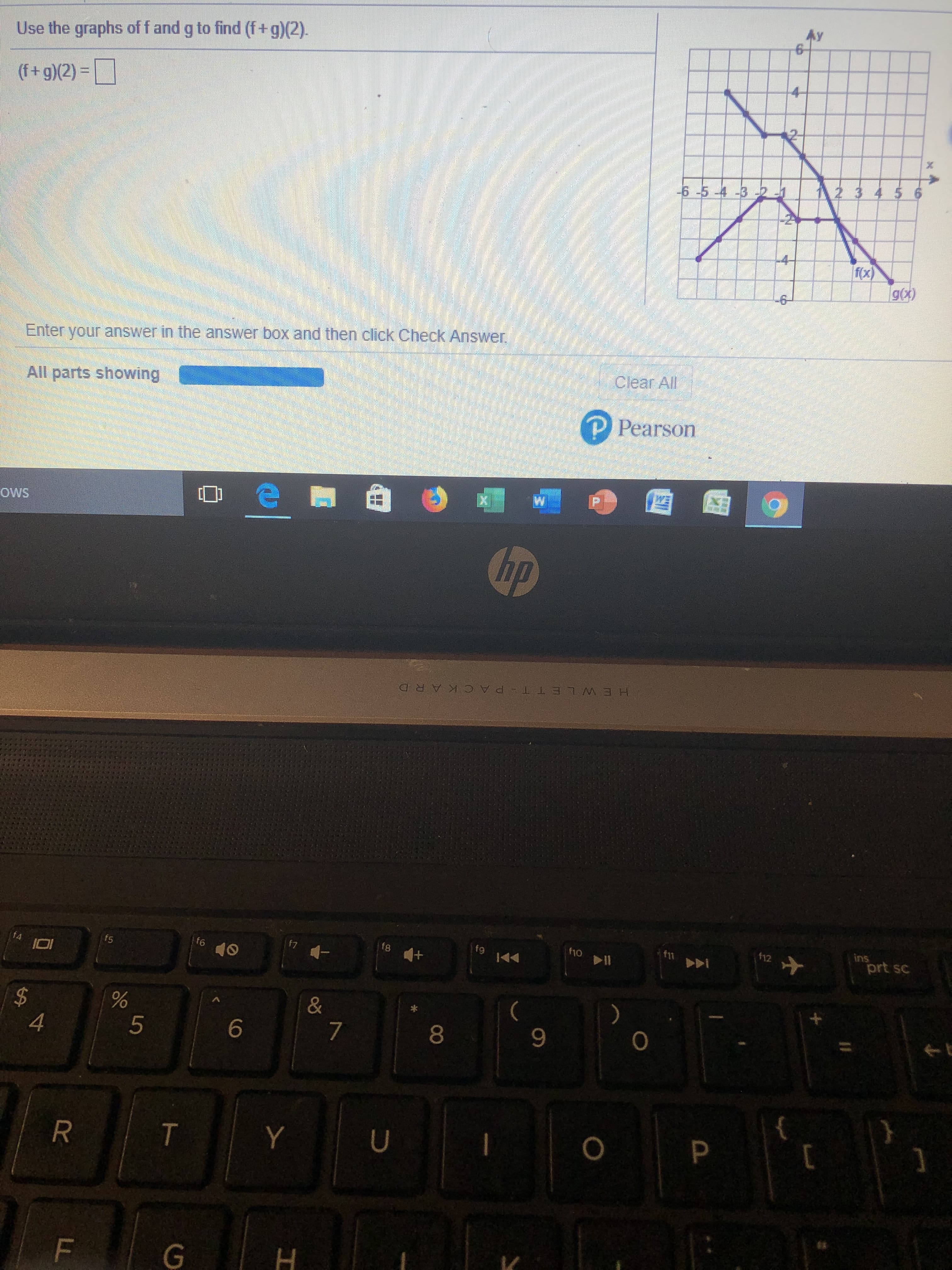 Ay
6
Use the graphs of f and g to find (f+g)(2)
f+g)/2)
12
6-5-4 -32
12 345 6
fx)
-6
Enter your anSwer in the answer box and then click Check Answer.
Clear All
All parts showing
P Pearson
ows
bp
HEWLE T T PACKAR D
f4
IOI
f5
f6
f7
f8
ins
prt sc
f9
f10
12
f11
$
5
6
7
9
T
Y
U
P
O
F
G
H
RC
