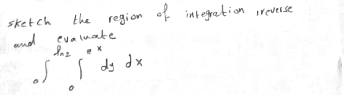 sketch
the
region of integration irevel32
evaluate
Inz ex
and
SS ds dx
