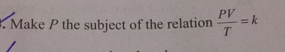 PV
= k
. Make P the subject of the relation
%3D
T.
