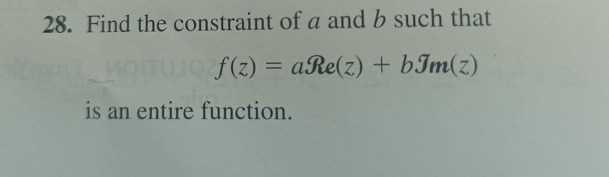 28. Find the constraint of a and b such that
MOITUJO f(z) = aRe(z) + bIm(z)
is an entire function.