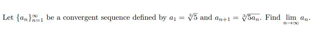 V5 and an+1 =
5an. Find lim an.
Let {an}1 be a convergent sequence defined by a1 =
