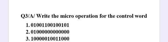 Q3/A/ Write the micro operation for the control word
1.01001100100101
2.01000000000000
3. 10000010011000
