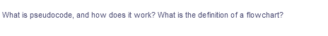 What is pseudocode, and how does it work? What is the definition of a flowchart?
