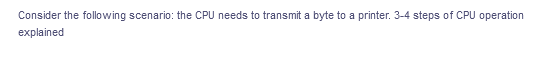 Consider the following scenario: the CPU needs to transmit a byte to a printer. 3-4 steps of CPU operation
explained
