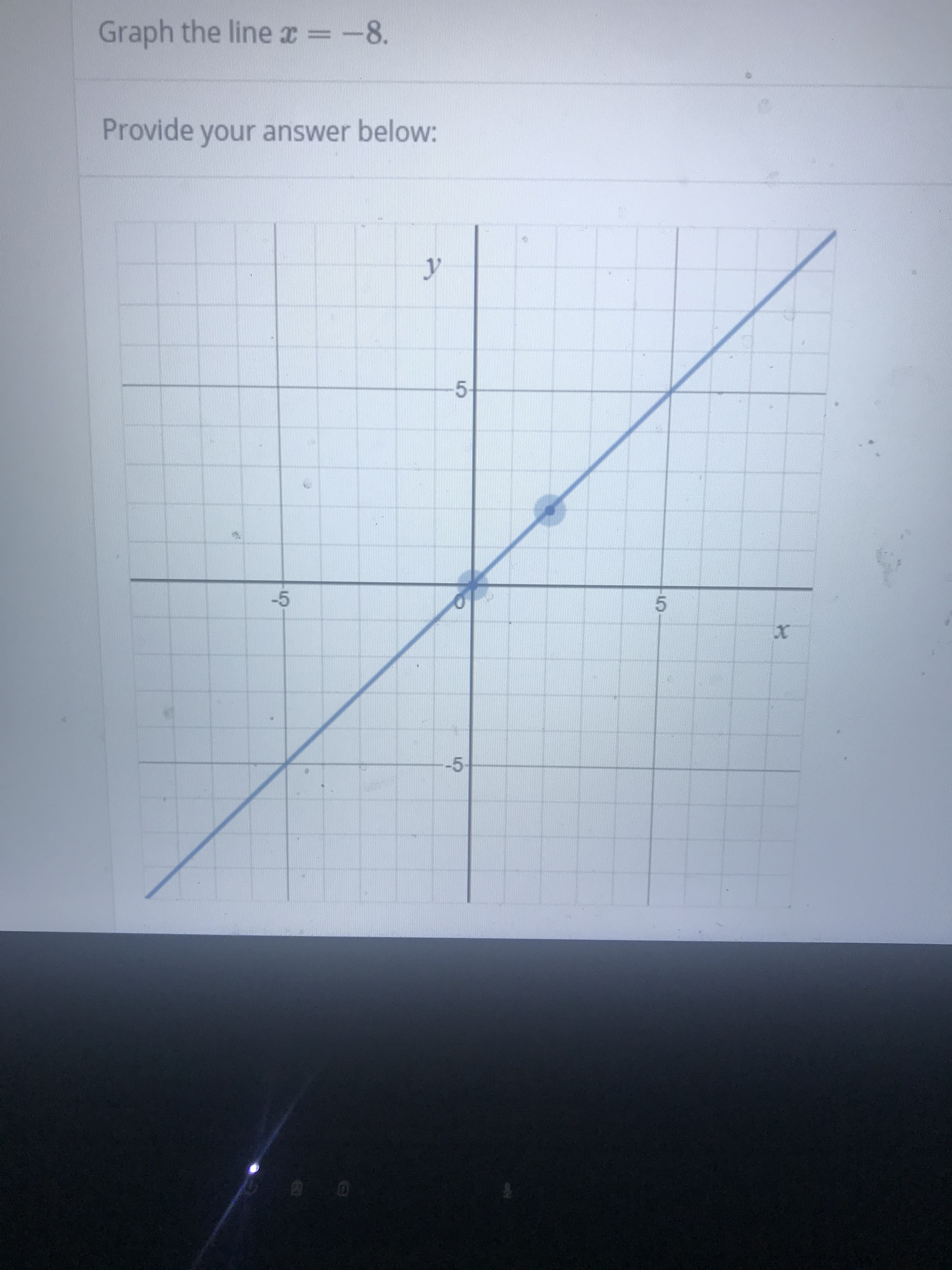 Graph the linex= -8.
Provide your answer below:
y
-5
5
-5
@ 0
