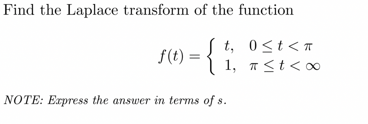 Find the Laplace transform of the function
{
NOTE: Express the answer in terms of s.
f(t)
=
t,
1,
0≤ t < T
π ≤ t <∞
<