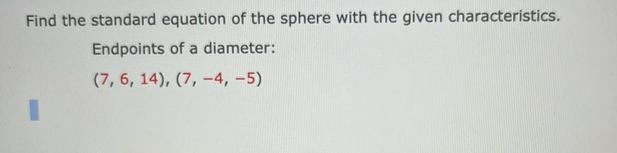 Find the standard equation of the sphere with the given characteristics.
Endpoints of a diameter:
(7, 6, 14), (7, -4, -5)
