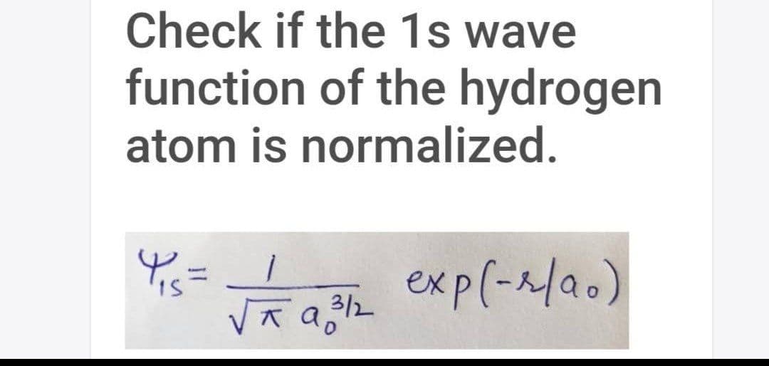 Check if the 1s wave
function of the hydrogen
atom is normalized.
VR a exp(-시a.)
