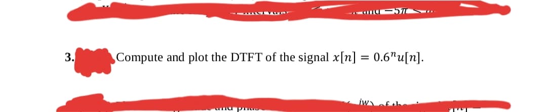 11 tCIva
ad -5
3.
Compute and plot the DTFT of the signal x[n] = 0.6"u[n].
