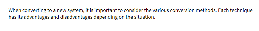 When converting to a new system, it is important to consider the various conversion methods. Each technique
has its advantages and disadvantages depending on the situation.
