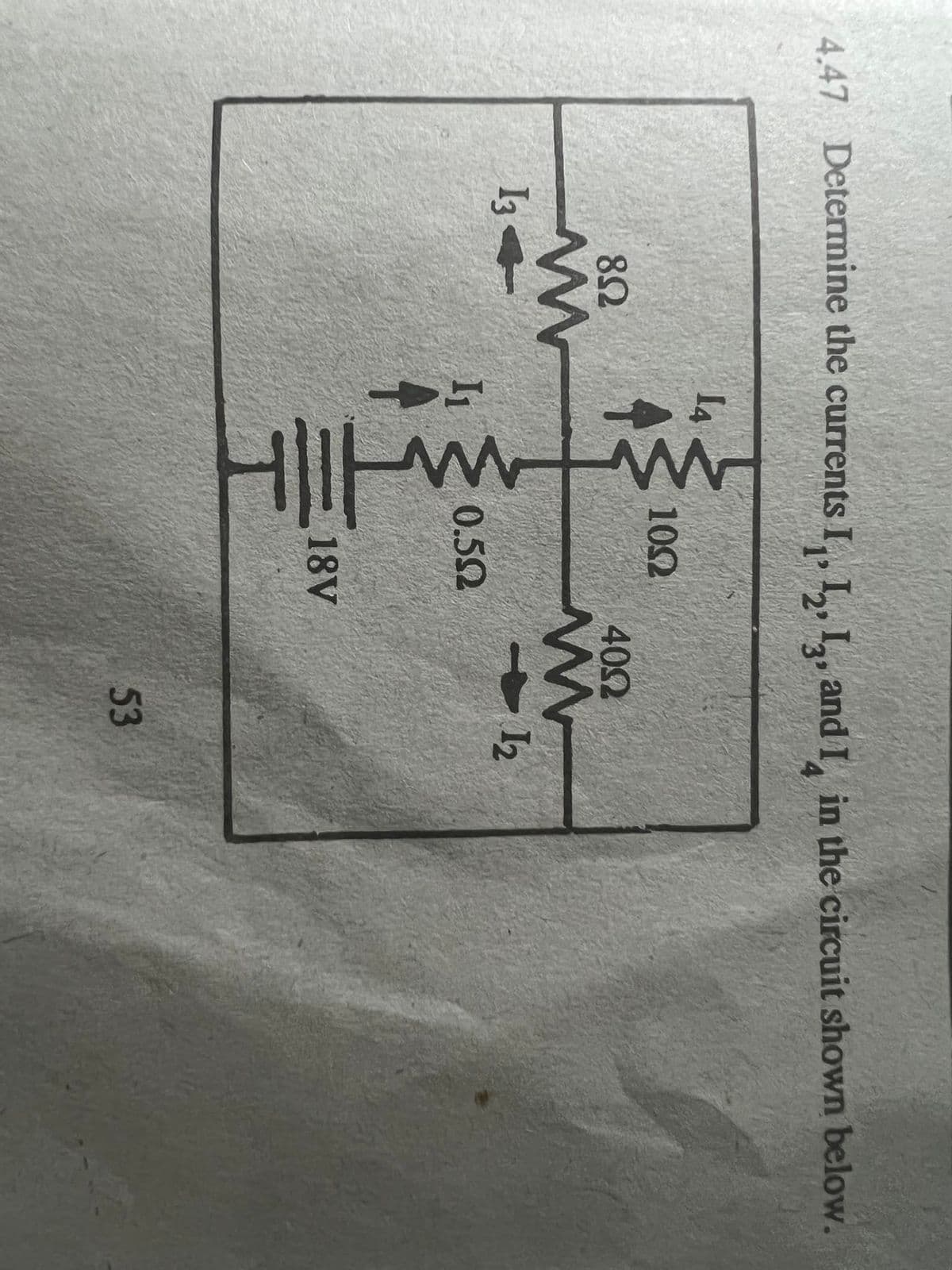 4.47 Determine the currents I, L, I,, and I in the circuit shown below.
4
102
82
40Ω
I3
0.52
18V
53
