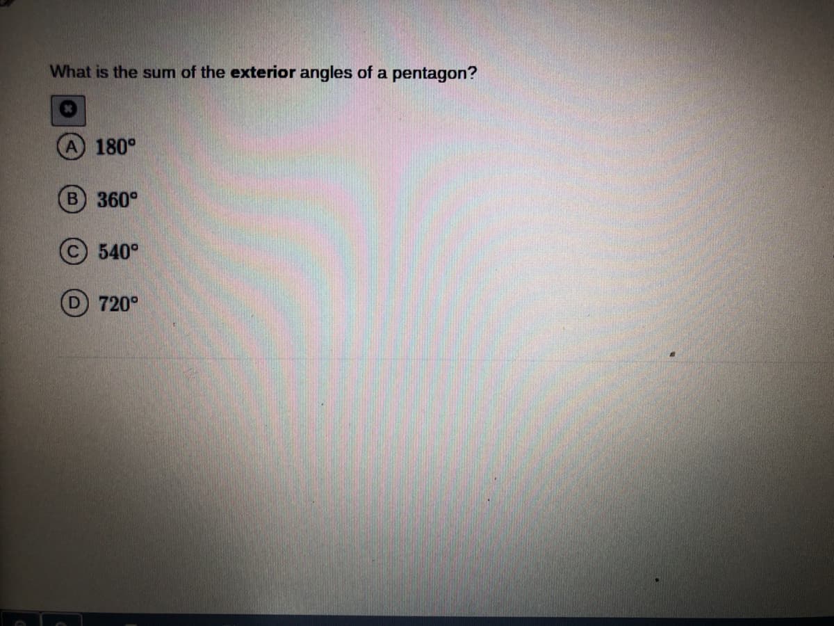 What is the sum of the exterior angles of a pentagon?
A 180°
B 360°
540°
D 720°
