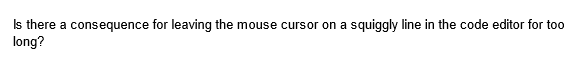 Is there a consequence for leaving the mouse cursor on a squiggly line in the code editor for too
long?