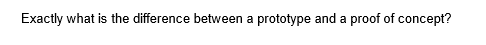 Exactly what is the difference between a prototype and a proof of concept?