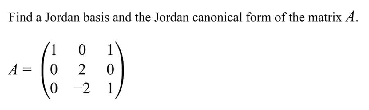 Find a Jordan basis and the Jordan canonical form of the matrix A.
1
0
1
A =
0
2
0
0
-2
1