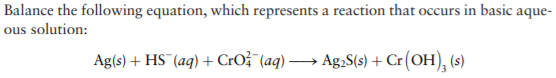 Balance the following equation, which represents a reaction that occurs in basic aque-
ous solution:
Ag(s) + HS (aq) + CrO? (aq) → Ag.S(s) + Cr (OH), (s)
