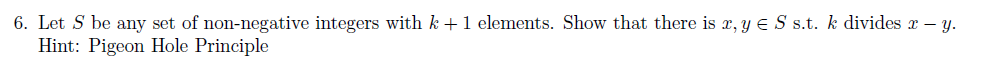 Let S be any set of non-negative integers with k + 1 elements. Show that there is x, Y E S s.t. k divides x – y.
