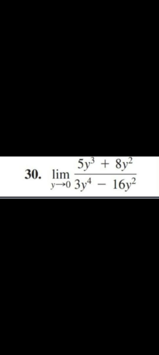 5y³ + 8y²
30. lim
y→0 3y4
16y²
-
