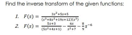 Find the inverse transform of the given functions:
3s2+5s+5
1. F(s) =
(s3+8s2+19s+12)(s³)
5s+3
6s
2. F(s) =
8
s-6
9.
%3D
(5s2+4s+1)
s2+7
