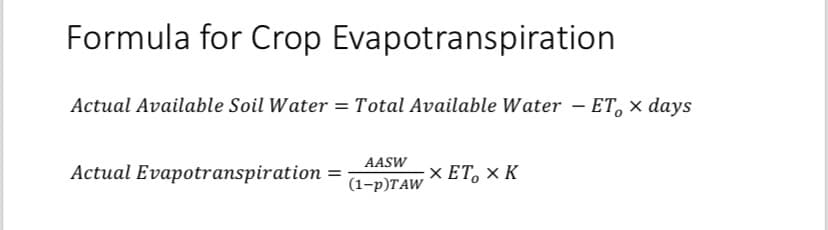 Formula for Crop Evapotranspiration
Actual Available Soil Water = Total Available Water - ET, > days
Actual Evapotranspiration =
AASW
(1-P)TAW
× ET, X K