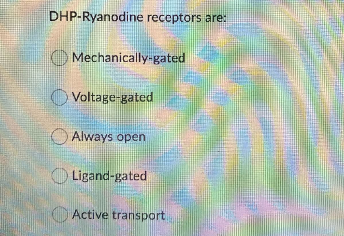 DHP-Ryanodine receptors are:
Mechanically-gated
Voltage-gated
Always open
Ligand-gated
O Active transport
