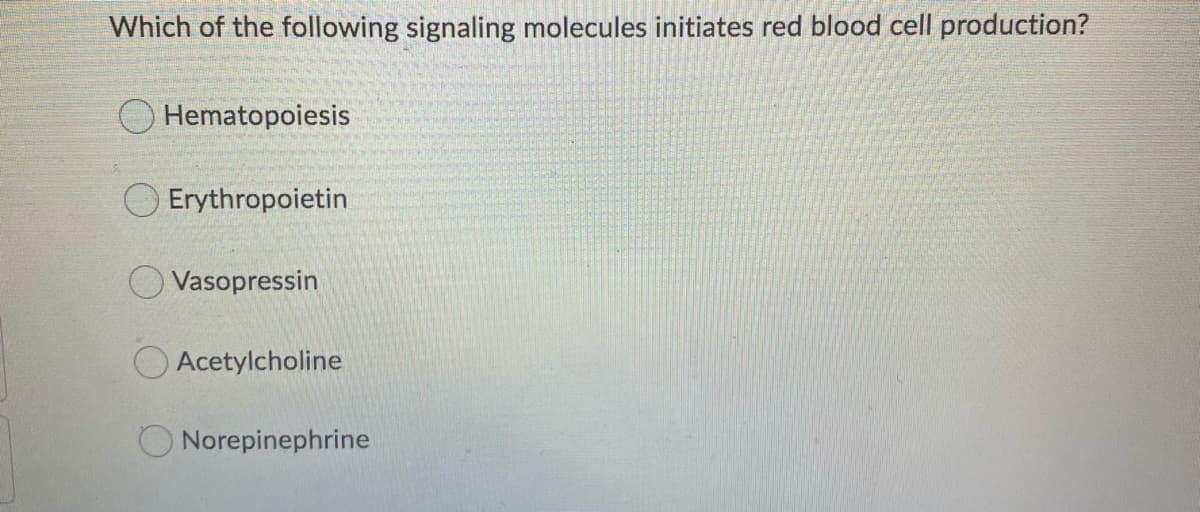 Which of the following signaling molecules initiates red blood cell production?
O Hematopoiesis
O Erythropoietin
O Vasopressin
Acetylcholine
O Norepinephrine
