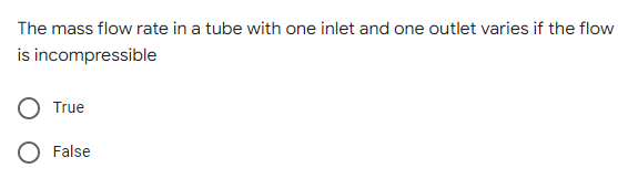 The mass flow rate in a tube with one inlet and one outlet varies if the flow
is incompressible
True
O False
