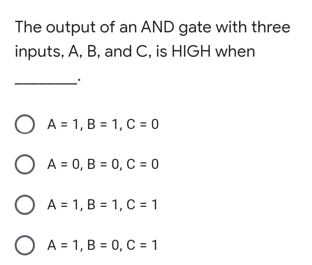 The output of an AND gate with three
inputs, A, B, and C, is HIGH when
O A = 1, B = 1, C = 0
O A = 0, B = 0, C = 0
O A = 1, B = 1, C = 1
O A = 1, B = 0, C = 1
