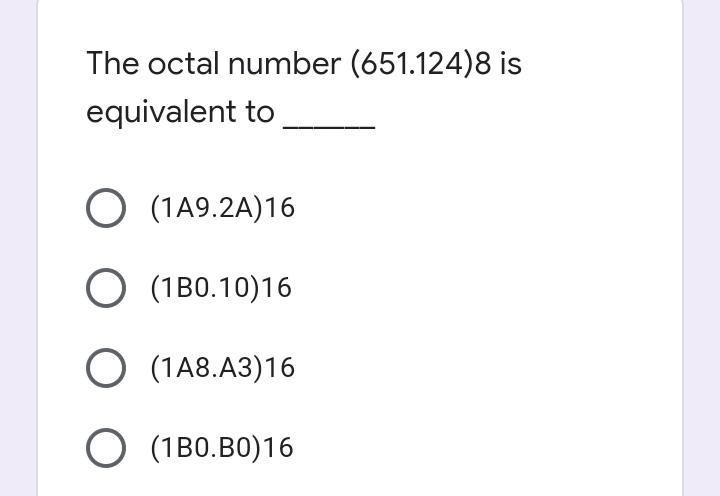 The octal number (651.124)8 is
equivalent to
O (1A9.2A)16
О (1в0.10)16
O (1A8.A3)16
O (1B0.B0)16
