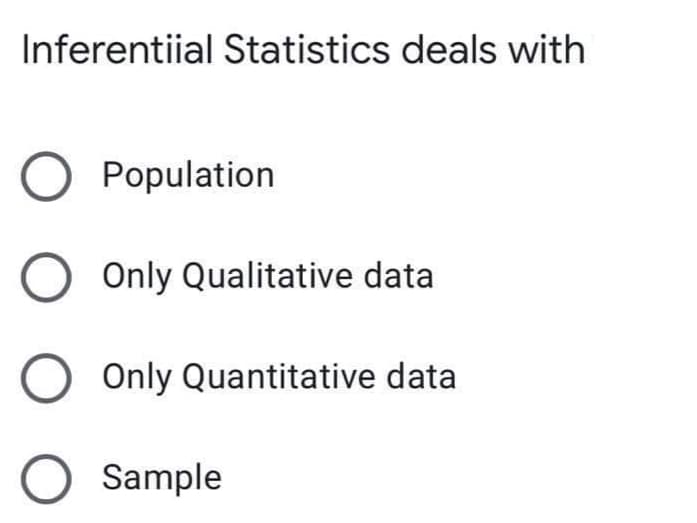 Inferentiial Statistics deals with
Population
Only Qualitative data
Only Quantitative data
O Sample
