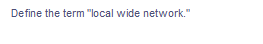 Define the term "local wide network."
