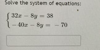 Solve the system of equations:
32x -
8y = 38
-40x 8y - 70
%3D
