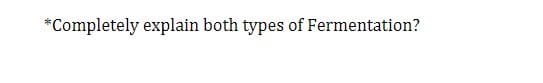 *Completely explain both types of Fermentation?
