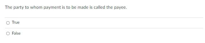 The party to whom payment is to be made is called the payee.
True
False
