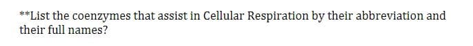 **List the coenzymes that assist in Cellular Respiration by their abbreviation and
their full names?
