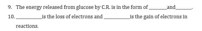 9. The energy released from glucose by C.R. is in the form of and_
10.
_is the loss of electrons and
is the gain of electrons in
reactions.
