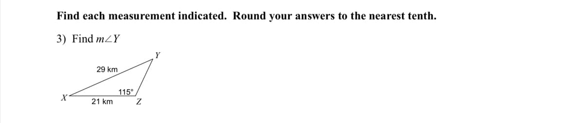 Find each measurement indicated. Round your answers to the nearest tenth.
3) Find m2Y
Y
29 km
115°
21 km
