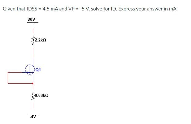 Given that IDSS = 4.5 mA and VP = -5 V, solve for ID. Express your answer in mA.
20V
2.2kQ
Q1
$0.68kO
-4V
