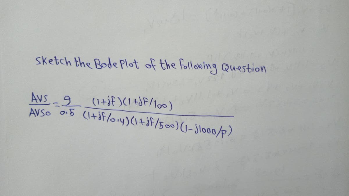 Sketch the Bode Plot of the following Question
Avs
-9
(1+jf )(I +áF/lo0)
AVSO o15 (I+if/oy)(I+jf/500)(1-jloo0/F)
